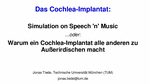 PDF: Präsentation. Titel: Das Cochlea-Implantat: Simulation on Speech 'n' Music ...oder: Warum ein Cochlea-Implantat alle anderen zu Außerirdischen macht.