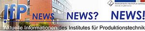 Titelbanner: IfP-News. Aktuelle Informationen des Institutes für Produktionstechnik.