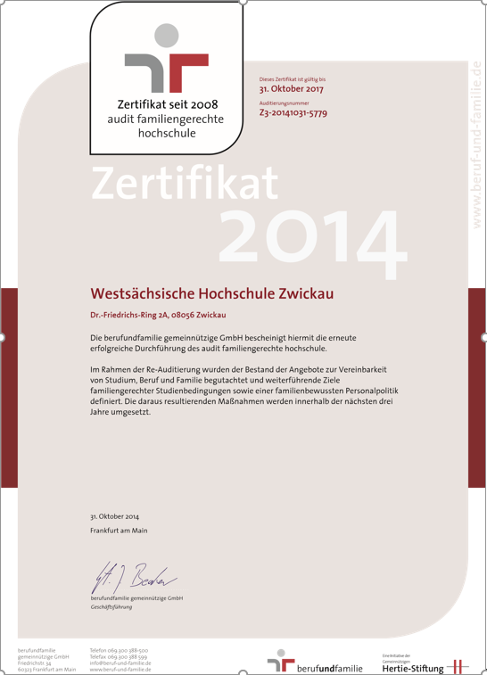 Bild: Zertifikat. Überschrift: Zertifikat 2014 Westsächsische Hochschule Zwickau (darunter Adresse). Die berufundfamilie gemeinnützige GmbH bescheinigt hiermit die erneute erfolgreiche Durchführung des audit familiengerechte Hochschule. Im Rahmen der Re-Auditierung wurden der Bestand der Angebote zur Vereinbarkeit von Studium, Beruf und Familie begutachtet und weiterführende Ziele familiengerechter Studienbedingungen sowie einer familienbewussten Personalpolitik definiert. Die daraus resultierenden Maßnahmen werden innerhalb der nächsten drei Jahre umgesetzt. Darunter sind das Datum und zwei Unterschriften zu sehen.
